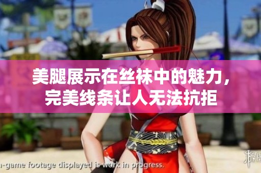 美腿展示在丝袜中的魅力，完美线条让人无法抗拒