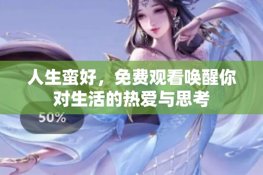 人生蛮好，免费观看唤醒你对生活的热爱与思考