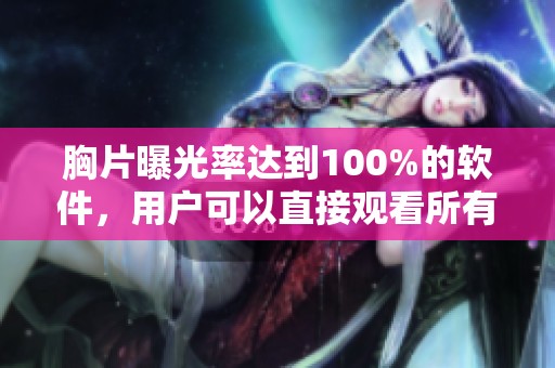 胸片曝光率达到100%的软件，用户可以直接观看所有影像内容