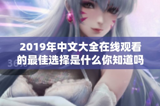 2019年中文大全在线观看的最佳选择是什么你知道吗