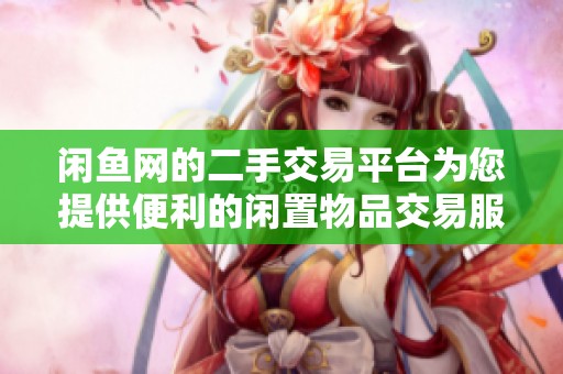 闲鱼网的二手交易平台为您提供便利的闲置物品交易服务