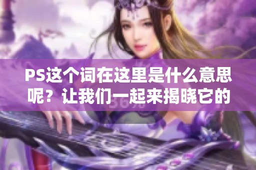 PS这个词在这里是什么意思呢？让我们一起来揭晓它的真正含义。