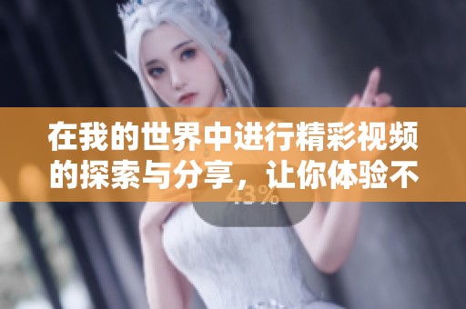在我的世界中进行精彩视频的探索与分享，让你体验不一样的乐趣