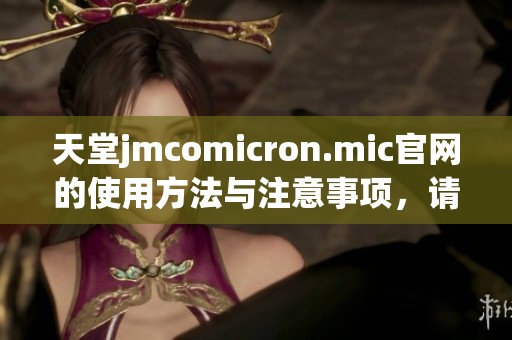 天堂jmcomicron.mic官网的使用方法与注意事项，请务必详细了解一下
