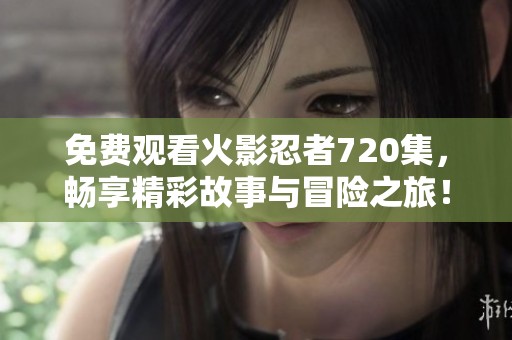 免费观看火影忍者720集，畅享精彩故事与冒险之旅！