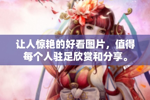 让人惊艳的好看图片，值得每个人驻足欣赏和分享。