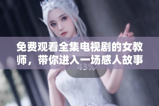 免费观看全集电视剧的女教师，带你进入一场感人故事的世界
