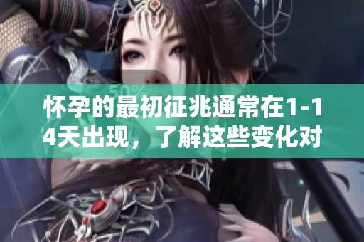 怀孕的最初征兆通常在1-14天出现，了解这些变化对女性很重要。