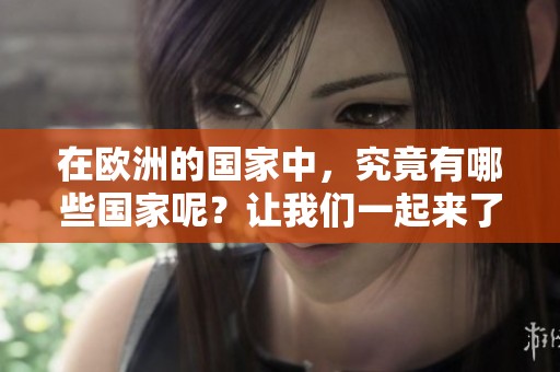 在欧洲的国家中，究竟有哪些国家呢？让我们一起来了解一下欧洲的国家。