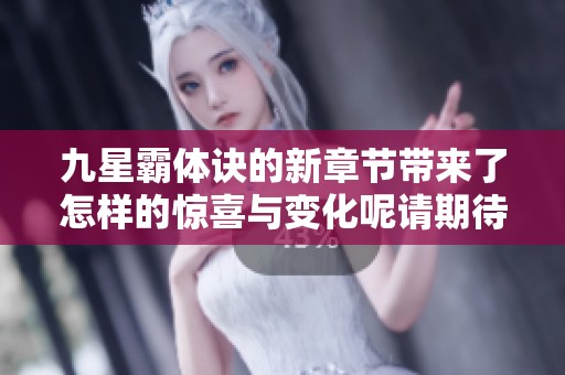 九星霸体诀的新章节带来了怎样的惊喜与变化呢请期待精彩内容！