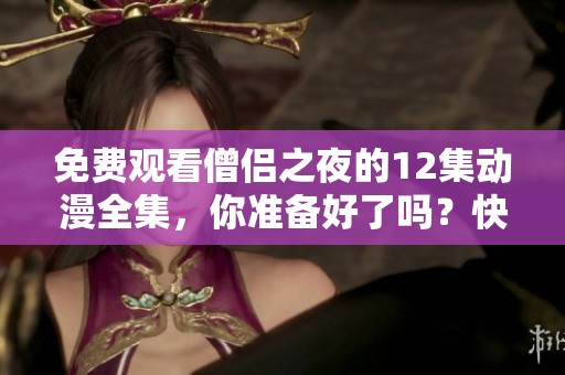 免费观看僧侣之夜的12集动漫全集，你准备好了吗？快来体验这部精彩作品吧！