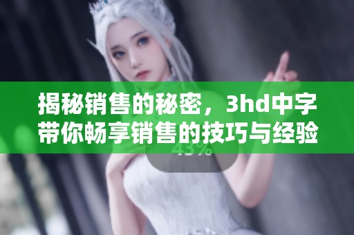 揭秘销售的秘密，3hd中字带你畅享销售的技巧与经验分享
