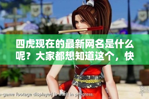 四虎现在的最新网名是什么呢？大家都想知道这个，快来了解一下吧！