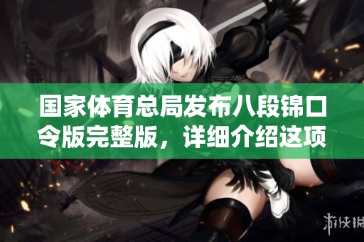 国家**总局发布八段锦口令版完整版，详细介绍这项传统健身方法