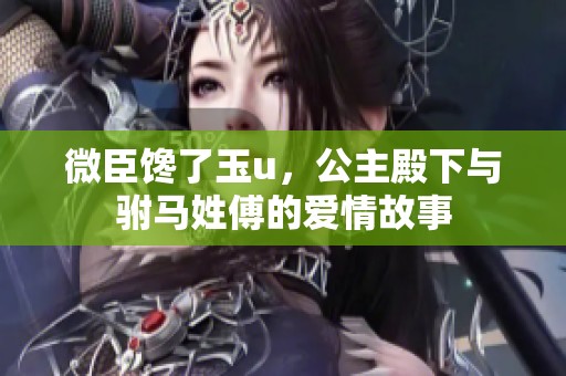 微臣馋了玉u，公主殿下与驸马姓傅的爱情故事
