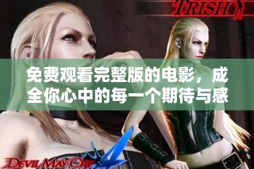免费观看完整版的电影，成全你心中的每一个期待与感动