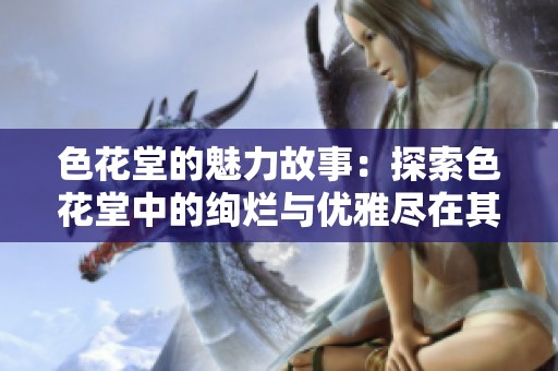 色花堂的魅力故事：探索色花堂中的绚烂与优雅尽在其中