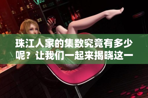 珠江人家的集数究竟有多少呢？让我们一起来揭晓这一问题吧！