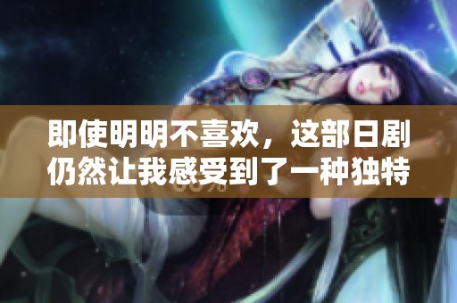 即使明明不喜欢，这部日剧仍然让我感受到了一种独特魅力