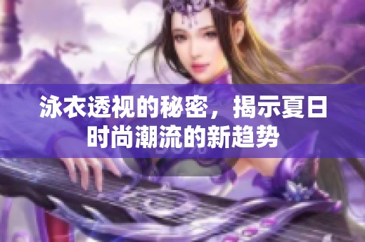 泳衣透视的秘密，揭示夏日时尚潮流的新趋势