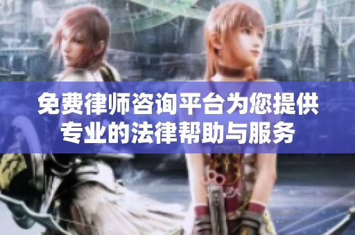 免费律师咨询平台为您提供专业的法律帮助与服务