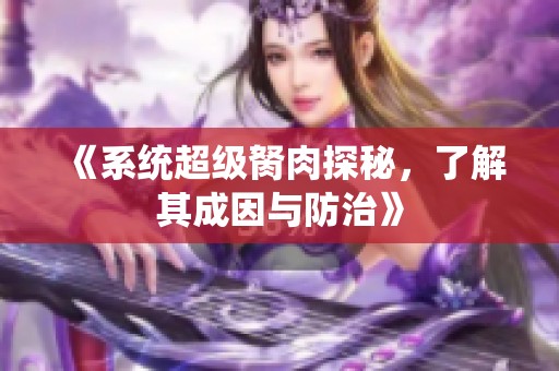 《系统超级胬肉探秘，了解其成因与防治》