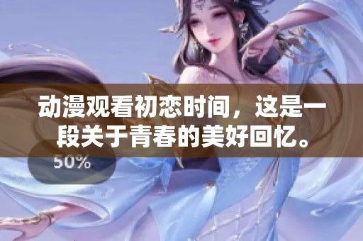 动漫观看初恋时间，这是一段关于青春的美好回忆。