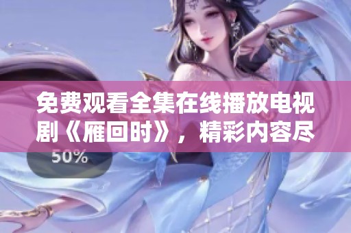 免费观看全集在线播放电视剧《雁回时》，精彩内容尽在这里！