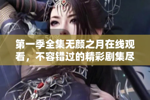 第一季全集无颜之月在线观看，不容错过的精彩剧集尽在此处！