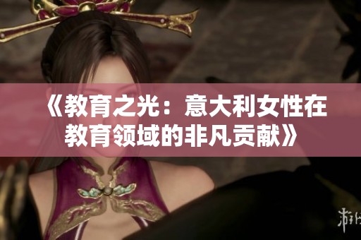 《教育之光：意大利女性在教育领域的非凡贡献》