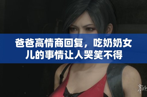 爸爸高情商回复，吃奶奶女儿的事情让人哭笑不得
