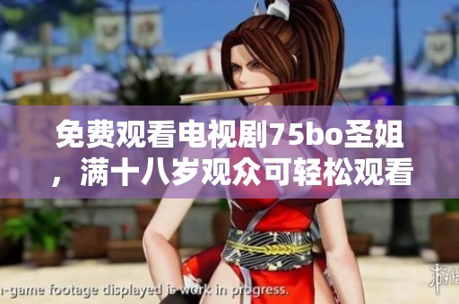 免费观看电视剧75bo圣姐，满十八岁观众可轻松观看完整内容