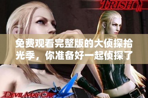免费观看完整版的大侦探拾光季，你准备好一起侦探了吧