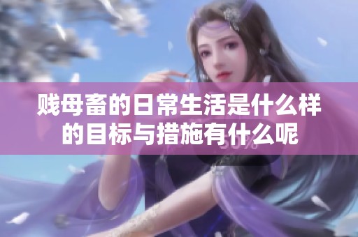 贱母畜的日常生活是什么样的目标与措施有什么呢