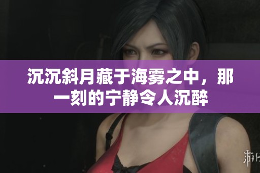 沉沉斜月藏于海雾之中，那一刻的宁静令人沉醉