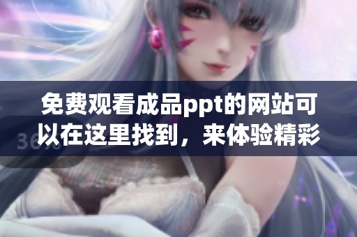 免费观看成品ppt的网站可以在这里找到，来体验精彩的PPT内容！