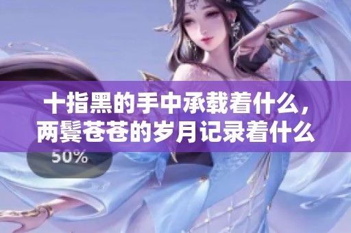 十指黑的手中承载着什么，两鬓苍苍的岁月记录着什么