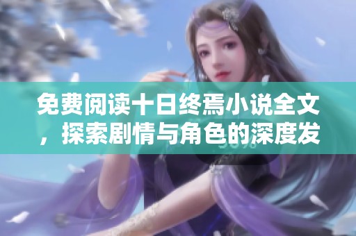 免费阅读十日终焉小说全文，探索剧情与角色的深度发展与魅力