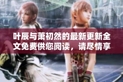 叶辰与萧初然的最新更新全文免费供您阅读，请尽情享受精彩内容！