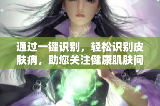 通过一键识别，轻松识别皮肤病，助您关注健康肌肤问题
