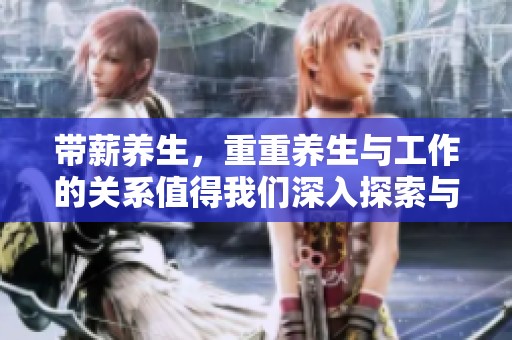 带薪养生，重重养生与工作的关系值得我们深入探索与思考