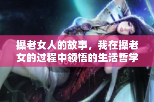搡老女人的故事，我在搡老女的过程中领悟的生活哲学