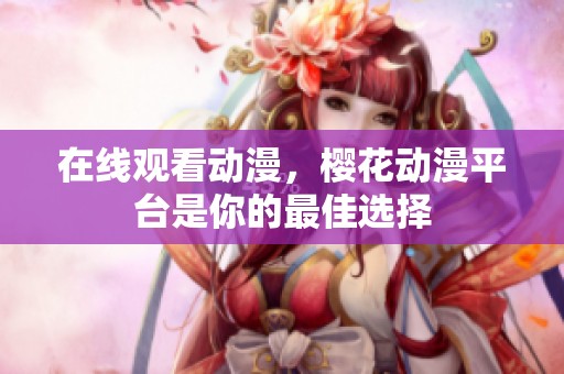 在线观看动漫，樱花动漫平台是你的最佳选择