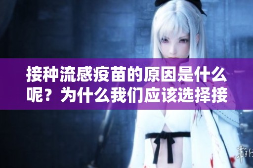 接种流感疫苗的原因是什么呢？为什么我们应该选择接种流感疫苗呢？