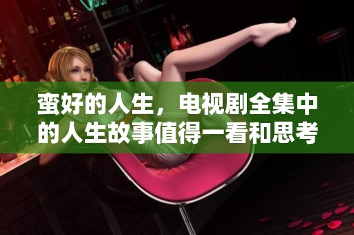 蛮好的人生，电视剧全集中的人生故事值得一看和思考