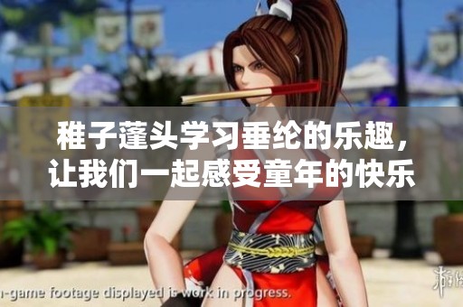 稚子蓬头学习垂纶的乐趣，让我们一起感受童年的快乐时光
