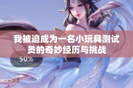 我被迫成为一名小玩具测试员的奇妙经历与挑战