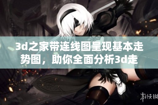 **之家带连线图呈现基本走势图，助你全面分析**走势趋势