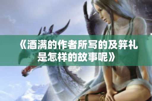 《酒满的作者所写的及笄礼是怎样的故事呢》