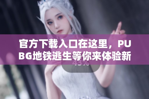 官方下载入口在这里，PUBG地铁逃生等你来体验新挑战！